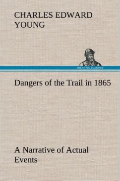 Dangers of the Trail in 1865 A Narrative of Actual Events - Young, Charles Edward