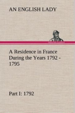 A Residence in France During the Years 1792, 1793, 1794 and 1795, Part I. 1792 Described in a Series of Letters from an English Lady: with General and Incidental Remarks on the French Character and Manners - Lady, An English