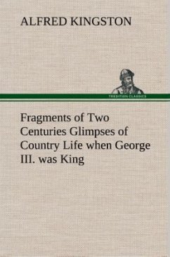 Fragments of Two Centuries Glimpses of Country Life when George III. was King - Kingston, Alfred