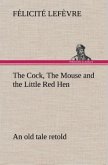 The Cock, The Mouse and the Little Red Hen an old tale retold