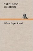 Life at Puget Sound: With Sketches of Travel in Washington Territory, British Columbia, Oregon and California