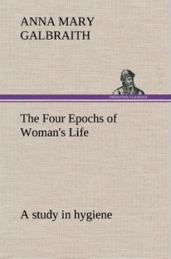 The Four Epochs of Woman's Life a study in hygiene - Galbraith, Anna Mary