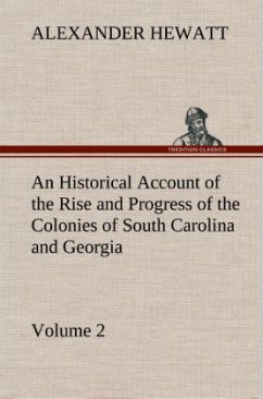 An Historical Account of the Rise and Progress of the Colonies of South Carolina and Georgia, Volume 2 - Hewatt, Alexander