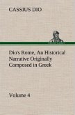 Dio's Rome, Volume 4 An Historical Narrative Originally Composed in Greek During the Reigns of Septimius Severus, Geta and Caracalla, Macrinus, Elagabalus and Alexander Severus: and Now Presented in English Form