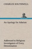 An Apology for Atheism Addressed to Religious Investigators of Every Denomination by One of Its Apostles