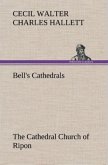 Bell's Cathedrals: The Cathedral Church of Ripon A Short History of the Church and a Description of Its Fabric