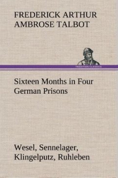 Sixteen Months in Four German Prisons Wesel, Sennelager, Klingelputz, Ruhleben - Talbot, Frederick Arthur Ambrose