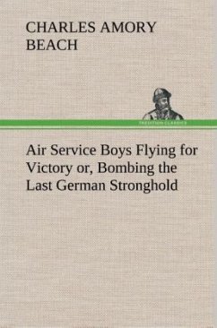 Air Service Boys Flying for Victory or, Bombing the Last German Stronghold - Beach, Charles Amory