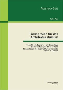 Fachsprache für das Architekturstudium: Sprachbedarfsanalyse als Grundlage für einen fachsprachlichen Kurs für ausländische Architekturstudierende an der TU Berlin - Pan, Yafei