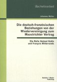 Die deutsch-französischen Beziehungen von der Wiedervereinigung zum Maastrichter Vertrag: Die Rolle Helmut Kohls und François Mitterrands