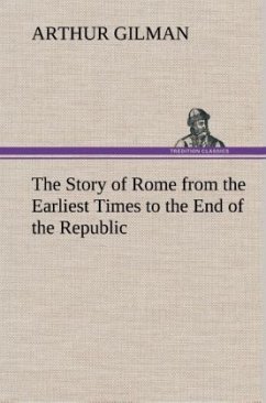 The Story of Rome from the Earliest Times to the End of the Republic - Gilman, Arthur