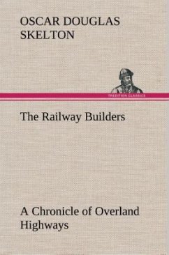 The Railway Builders A Chronicle of Overland Highways - Skelton, Oscar Douglas