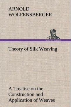 Theory of Silk Weaving A Treatise on the Construction and Application of Weaves, and the Decomposition and Calculation of Broad and Narrow, Plain, Novelty and Jacquard Silk Fabrics - Wolfensberger, Arnold