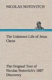 The Unknown Life of Jesus Christ The Original Text of Nicolas Notovitch's 1887 Discovery