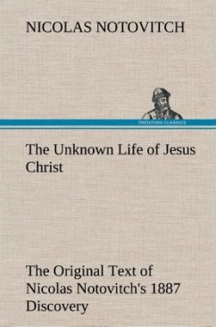 The Unknown Life of Jesus Christ The Original Text of Nicolas Notovitch's 1887 Discovery - Notovitch, Nicolas