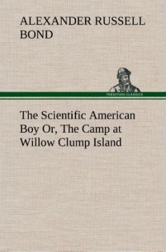 The Scientific American Boy Or, The Camp at Willow Clump Island - Bond, Alexander Russell