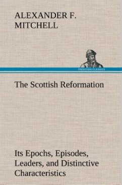 The Scottish Reformation Its Epochs, Episodes, Leaders, and Distinctive Characteristics - Mitchell, Alexander F.