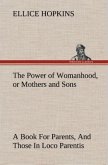 The Power of Womanhood, or Mothers and Sons A Book For Parents, And Those In Loco Parentis