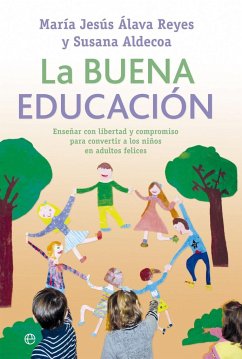 La buena educación : enseñar con libertad y compromiso para convertir a los niños en adultos felices - Álava Reyes, María Jesús; Aldecoa Rodríguez, Susana