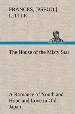 The House of the Misty Star A Romance of Youth and Hope and Love in Old Japan - Little, Frances