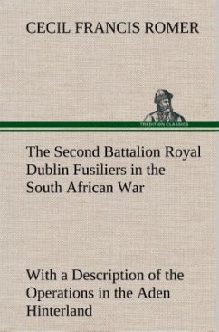 The Second Battalion Royal Dublin Fusiliers in the South African War With a Description of the Operations in the Aden Hinterland - Romer, Cecil Francis
