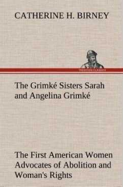The Grimké Sisters Sarah and Angelina Grimké: the First American Women Advocates of Abolition and Woman's Rights - Birney, Catherine H.