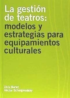 La gestión de teatros : modelos y estrategias para equipamientos culturales - Bonet Agustí, Lluís; Schargorodsky, Héctor