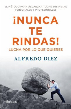 ¡Nunca te rindas! : lucha por lo que quieres : el método para alcanzar todas tus metas personales y profesionales - Díez Ceretti, Alfredo