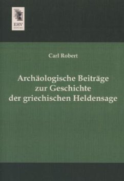 Archäologische Beiträge zur Geschichte der griechischen Heldensage - Robert, Carl