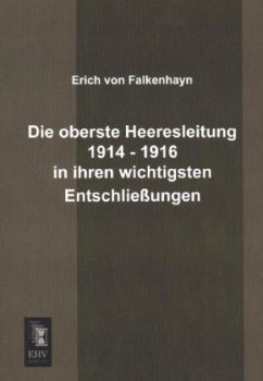 Die oberste Heeresleitung 1914 - 1916 in ihren wichtigsten Entschließungen - Falkenhayn, Erich von