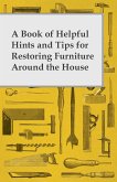 A Book of Helpful Hints and Tips for Restoring Furniture Around the House