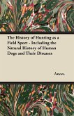 The History of Hunting as a Field Sport - Including the Natural History of Human Dogs and Their Diseases