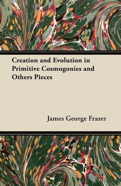 Creation and Evolution in Primitive Cosmogonies and Others Pieces - Frazer, James George