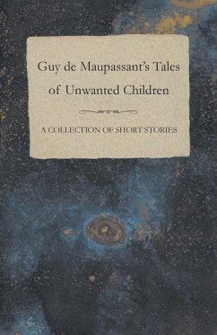 Guy de Maupassant's Tales of Unwanted Children - A Collection of Short Stories - Maupassant, Guy de