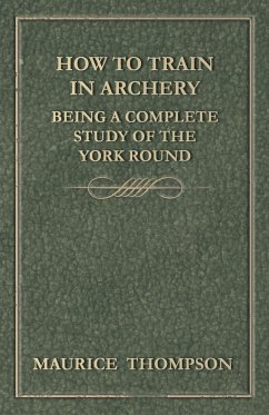 How to Train in Archery - Being a Complete Study of the York Round - Thompson, Maurice
