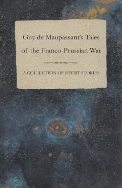 Guy de Maupassant's Tales of the Franco-Prussian War - A Collection of Short Stories - Maupassant, Guy de