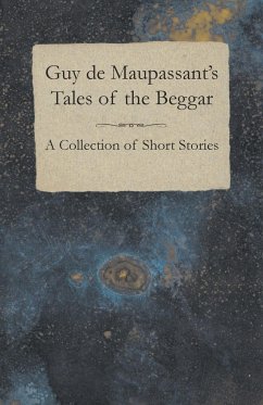 Guy de Maupassant's Tales of the Beggar - A Collection of Short Stories - Maupassant, Guy de
