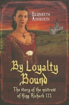 By Loyalty Bound: The Story of the Mistress of King Richard III - Ashworth, Elizabeth