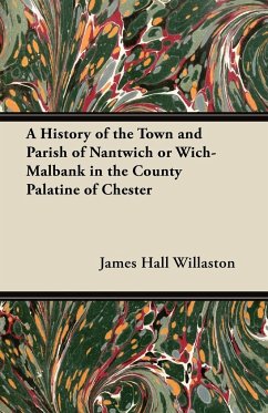 A History of the Town and Parish of Nantwich or Wich-Malbank in the County Palatine of Chester - Willaston, James Hall
