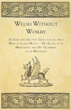 Welsh Without Worry - An Easy and Helpful Guide for all who Wish to Learn Welsh - No Rules to be Memorized and No Grammar to be Mastered - Anon.