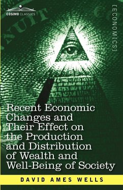 Recent Economic Changes and Their Effect on the Production and Distribution of Wealth and Well-Being of Society - Wells, David Ames