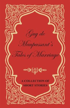 Guy de Maupassant's Tales of Marriage - A Collection of Short Stories - Maupassant, Guy de