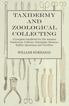 Taxidermy and Zoological Collecting - A Complete Handbook for the Amateur Taxidermist, Collector, Osteologist, Museum-Builder, Sportsman and Travellers - Hornaday, William T.