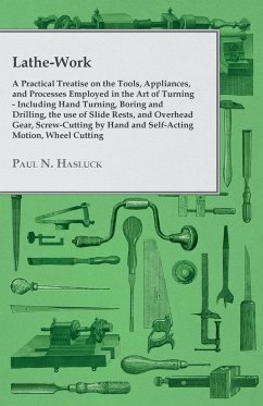 Lathe-Work - A Practical Treatise on the Tools, Appliances, and Processes Employed in the Art of Turning - Including Hand Turning, Boring and Drilling, the Use of Slide Rests, and Overhead Gear, Screw-Cutting by Hand and Self-Acting Motion, Wheel Cutting, - Hasluck, Paul N.