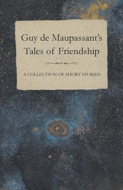 Guy de Maupassant's Tales of Friendship - A Collection of Short Stories - Maupassant, Guy de