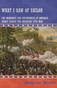What I Saw of Shiloh -The Memories and Experiences of Ambrose Bierce During the American Civil War - Bierce, Ambrose