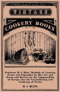 Professor H. I. Blits' Methods of Canning Fruits and Vegetables by Hot Air and Steam and Berries by the Compounding of Syrups Also the Crystallizing a - Blits, H I