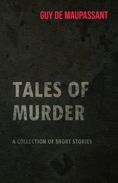 Guy de Maupassant's Tales of Murder - A Collection of Short Stories - Maupassant, Guy de