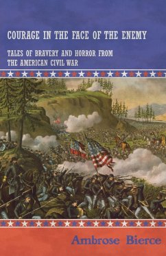 Courage in the Face of the Enemy - Tales of Bravery and Horror from the American Civil War - Bierce, Ambrose