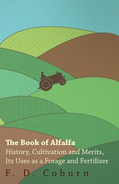 The Book of Alfalfa - History, Cultivation and Merits, Its Uses as a Forage and Fertilizer - Coburn, F. D.